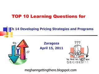TOP 10 Learning Questions for Ch 14 Developing Pricing Strategies and Programs Zaragoza April 15, 2011 meghanngettingthere.blogspot.com 