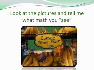 Look at the pictures and tell me what math you “see”