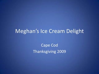 Meghan’s Ice Cream Delight Cape Cod Thanksgiving 2009 