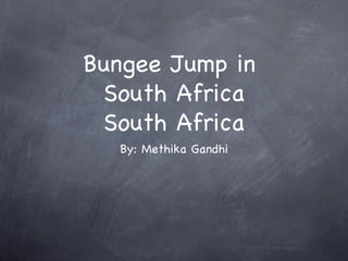 Bungee Jump in
 South Africa
 South Africa
  By: Methika Gandhi
 