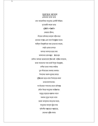 5
পুরিাতন কাবয্
একথিালা তাজা ভাত
েযন আেলািকত মানুেষরি একিট্ িমিছল।
দু’চৈারিিট্ কােলা ভাত
পুিস্ট্হীন শিক্তহীন
েবহায়া ভীষণ্,
দঁােতরি েফিসঁাকেরি লজ্জা বিন্ধ কেরি
েচৈােখরি পদরি্ায় এেস বেস িনলরি্েজ্জরি মেতা।
সরিীসৃপ িজহব্া িগেল খায় েচৈতনারি আেলা,
নষ্ট্ ওেমরি চৈাদেরি
আদেরি আদেরি ভেরি েদয়
আমােদরি েরিাগাকরি্ান্ তৈচৈতনয্।
েযিদন আমরিা ভােলােবেস িস্থিরি হইক অিস্থিরি বাতােস,
তারিা বােঘেদরি গাল চৈােট্ িবপুল উড়চৈ্ছব্ােস,
নদীরিা তখন সময় কাট্ায়
ডুব সঁাতােরিরি েখলায় েখলায়।
িদবেসরি অলস ঘুেমরি েঘােরি
বৃিস্ট্েভজা হেয় নােম িপশােচৈরি লালা
েচৈতনারিপাখনায়।
গাংিচৈেলরিা পাখনায় েমেখ ভিবষয্ত
েকঁেদ িফিসেরি মানুেষরি আিঙ্গনায়।
মরিূভূ চৈত্তেরি ধব্ংেসরি নাচৈন
সকাল দুপুরি সন্ধা নােম
েভজা আত্মারি কান্নারি মেতা,
মানুেষরি আত্মা ছুঁেয় যায়
পৃিথিবীরি পরি্ান্তেরি পরি্ান্তেরি,
েমেঘরিা বৃিষ্ট্ নামায়
 