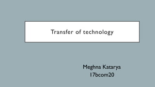 Transfer of technology
Meghna Katarya
17bcom20
 