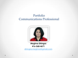 Portfolio
Communications Professional




         Meghna Dhingra
           416-568-4671
   dhingra.meghna@gmail.com
 