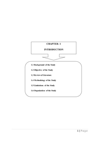 1 | P a g e
CHAPTER- 1
INTRODUCTION
1.1 Background of the Study
1.2 Objective of the Study
1.3 Review of Literature
1.4 Methodology of the Study
1.5 Limitations of the Study
1.6 Organization of the Study
 