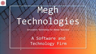 A Software and
Technology Firm
Innovative Technology for Better Business
Megh
Technologies
 