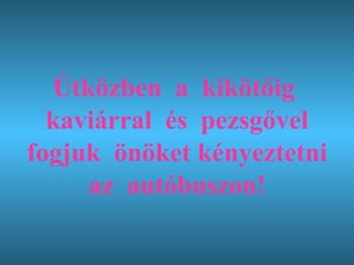 Útközben  a  kikötőig  kaviárral  és  pezsgővel fogjuk  önöket kényeztetni  az  autóbuszon! 
