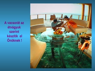 A vacsorát az  étvágyuk  szerint  készítik  el Önöknek ! 