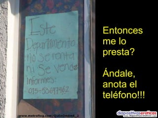 Entonces me lo presta? Ándale,  anota el teléfono!!! 