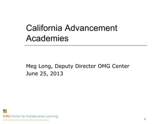 California Advancement
Academies
Meg Long, Deputy Director OMG Center
June 25, 2013
1
 