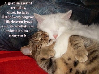 A gazdim szerint
      arrogáns,
    önző, lusta és
sértődékeny vagyok.
 Tökéletesen igaza
van, de emellett van
   számtalan más
     erényem is.
 