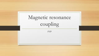 Magnetic resonance
coupling
FYP
 