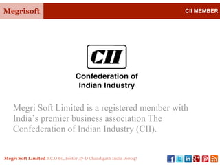 Megrisoft CII MEMBER
Megri Soft Limited S.C.O 80, Sector 47-D Chandigarh India 160047
Megri Soft Limited is a registered member with
India’s premier business association The
Confederation of Indian Industry (CII).
 