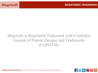 Megrisoft REGISTERED TRADEMARK
Megri Soft Limited S.C.O 80, Sector 47-D Chandigarh India 160047
Megrisoft is Registered Trademark with Controller
General of Patents Designs and Trademarks
(CGPDTM).
 