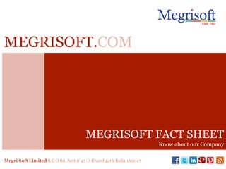 MEGRISOFT FACT SHEET
Know about our Company
MEGRISOFT.COM
Megri Soft Limited S.C.O 80, Sector 47-D Chandigarh India 160047
 