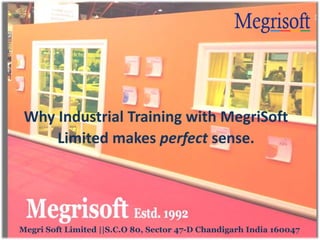 Photo Album
by Admin
Why Industrial Training with MegriSoft
Limited makes perfect sense.
Megri Soft Limited ||S.C.O 80, Sector 47-D Chandigarh India 160047
 