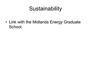 Sustainability

• Link with the Midlands Energy Graduate
  School.
 