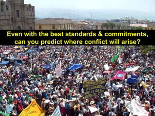 Even with the best standards & commitments,
  can you predict where conflict will arise?




                                               17
 