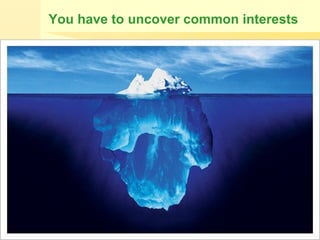 You have to uncover common interests
 