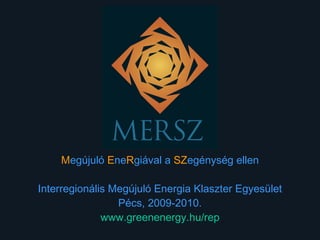 M egújuló   E ne R giával a  SZ egénység ellen Interregionális Megújuló Energia Klaszter Egyesület Pécs, 2009-2010. www.greenenergy.hu/rep 
