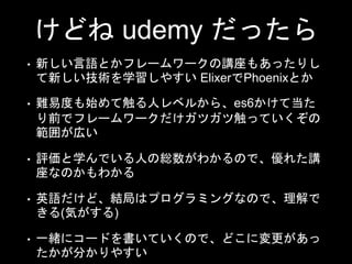 ɤ udemy ä
? ¤ZȤե``v⤢äꤷ
¤gѧ䤹 ElixerPhoenixȤ
? y׶Ȥʼƴ˥٥뤫顢es6Ƶ
ǰǥե``ĥĴäƤ
줬ڤ
? uѧǤˤξt狼Τǡ줿v
ʤΤ狼
? ӢZɡY֤ϥץߥ󥰤ʤΤǡ
(ݤ)
? һw˥`ɤƤΤǡɤˉ
֤䤹
 