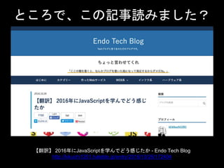 Ȥǡӛiߤޤ
U 2016JavaScriptѧǤɤФ - Endo Tech Blog
http://kikuchi1201.hateblo.jp/entry/2016/10/26/172404
 