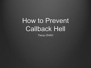 How to Prevent
Callback Hell
Tianyu ZHAO
 