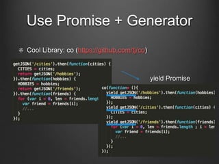 Use Promise + Generator
Cool Library: co (https://github.com/tj/co)
yield Promise
 