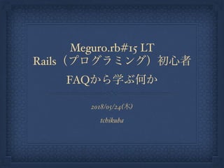 Meguro.rb#15 LT
Rails
FAQ
2018/05/24( )
tchikuba
 