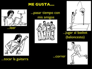 ...leer ...pasar tiempo con  mis amigos ME GUSTA.... ...tocar la guitarra ...jugar al basket (baloncesto) ...correr 