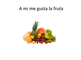 A mi me gusta la fruta