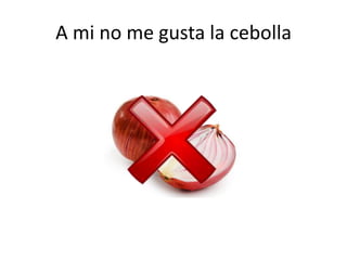 A mi no me gusta la cebolla