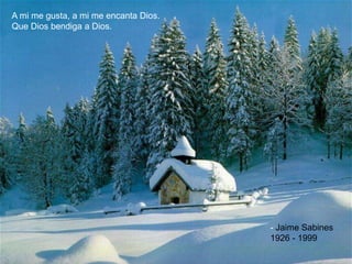 A mi me gusta, a mi me encanta Dios.
Que Dios bendiga a Dios.




                                       - Jaime Sabines
                                       1926 - 1999
 