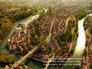 Por eso es el preferido de mis padres, el 
escogido de mis hijos, el más cercano de 
mis hermanos, la mujer más amada 
 