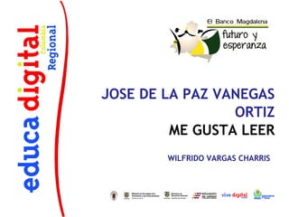 JOSE DE LA PAZ VANEGAS
ORTIZ
ME GUSTA LEER
WILFRIDO VARGAS CHARRIS