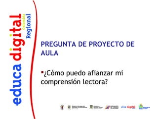 PREGUNTA DE PROYECTO DE
AULA
¿Cómo puedo afianzar mi
comprensión lectora?