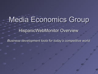 Media Economics Group
       HispanicWebMonitor Overview

Business development tools for today’s competitive world
 