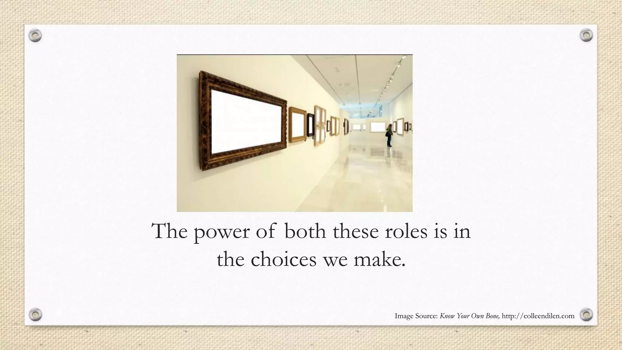 The power of both these roles is in
the choices we make.
Image Source: Know Your Own Bone, http://colleendilen.com
 