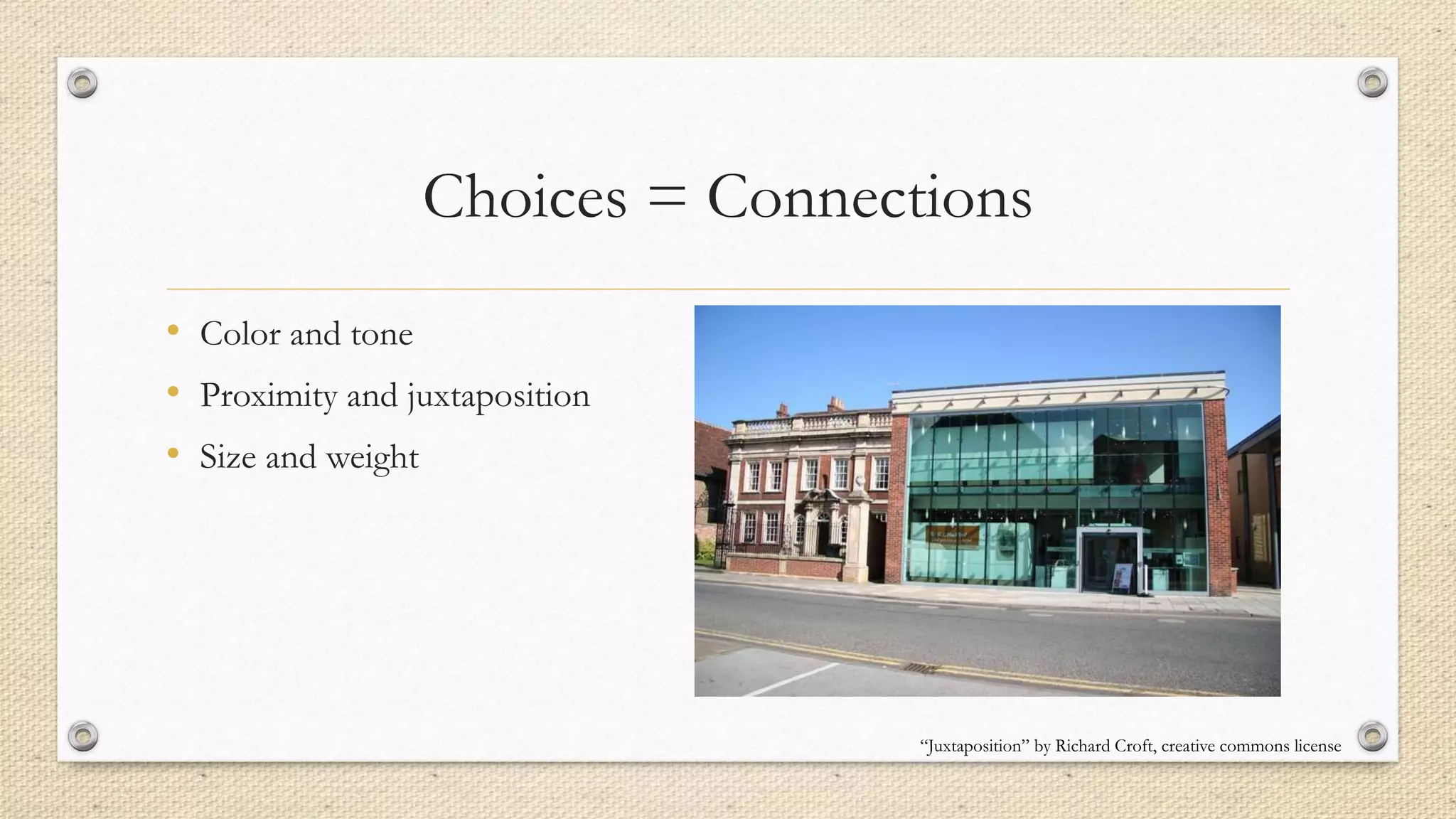 Choices = Connections
• Color and tone
• Proximity and juxtaposition
• Size and weight
“Juxtaposition” by Richard Croft, creative commons license
 