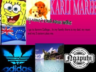 karli maree My name is Karli Maree Talbot I go to Aorere College… In my family there is my dad, my mum, and my 3 sisters plus me. 