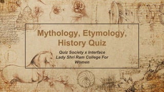 Mythology, Etymology,
History Quiz
Quiz Society x Interface
Lady Shri Ram College For
Women
 