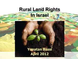 Rural Land Rights
    In Israel




   Yonatan Bassi
    April 2012
 