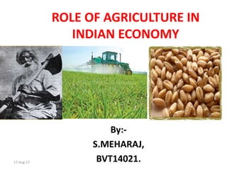 ROLE OF AGRICULTURE IN
INDIAN ECONOMY
By:-
S.MEHARAJ,
BVT14021.17-Aug-17
 