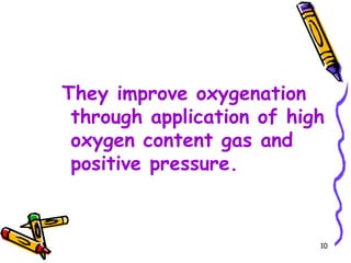 They improve oxygenation
 through application of high
 oxygen content gas and
 positive pressure.



                           10
 
