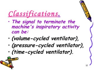 Classifications.
• The signal to terminate the
  machine's inspiratory activity
  can be:
• (volume-cycled ventilator),
• (pressure-cycled ventilator),
• (time-cycled ventilator).

                                   12
 