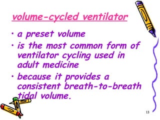 volume-cycled ventilator
• a preset volume
• is the most common form of
  ventilator cycling used in
  adult medicine
• because it provides a
  consistent breath-to-breath
  tidal volume.
                                13
 