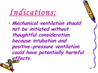 Indications:
• Mechanical ventilation should
  not be initiated without
  thoughtful consideration
  because intubation and
  positive-pressure ventilation
  could have potentially harmful
  effects.
                                   14
 