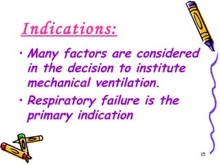 Indications:
• Many factors are considered
  in the decision to institute
  mechanical ventilation.
• Respiratory failure is the
  primary indication

                                 15
 