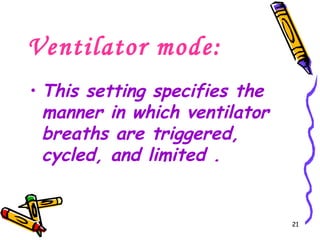 Ventilator mode:
• This setting specifies the
  manner in which ventilator
  breaths are triggered,
  cycled, and limited .


                               21
 