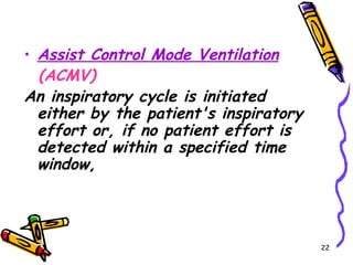 • Assist Control Mode Ventilation
  (ACMV)
An inspiratory cycle is initiated
  either by the patient's inspiratory
  effort or, if no patient effort is
  detected within a specified time
  window,



                                        22
 