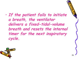 • If the patient fails to initiate
  a breath, the ventilator
  delivers a fixed-tidal-volume
  breath and resets the internal
  timer for the next inspiratory
  cycle.


                                     26
 